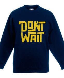 Dont Wait Blue Navy Sweatshirts