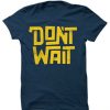 Dont Wait Blue Navy T shirts