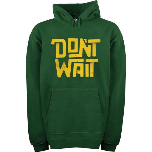 Dont Wait Green Hoodie