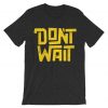 Dont Wait Grey AsphaltT shirts