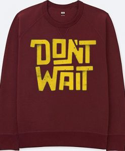 Dont Wait Maroon Sweatshirts