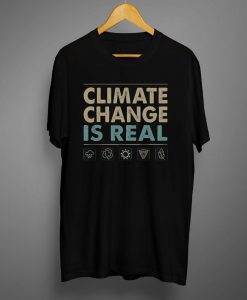 Climate Change is Real T shirt