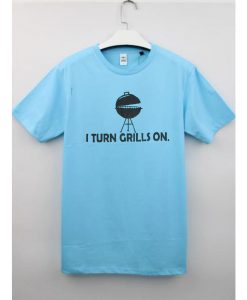 I Turn Grilss On T shirts