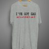 I've Got Gas T Shirt