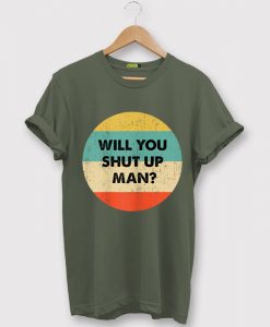 Will You Shut Up Man T Shirt