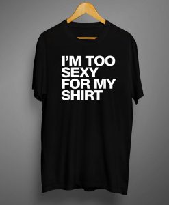 I'm Too Sexy For My Shirt T-Shirt