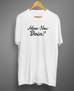 How You Doin T shirt