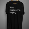 Sara Makes Me Happy T Shirt