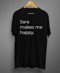 Sara Makes Me Happy T Shirt