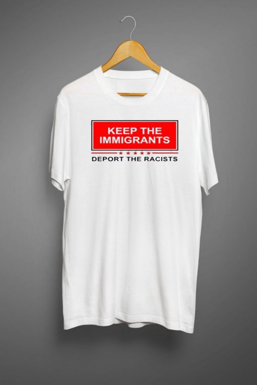 Keep The Immigrants Deport The Racist T-Shirt