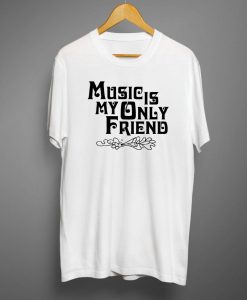 Music Is My Only Friend T-Shirt