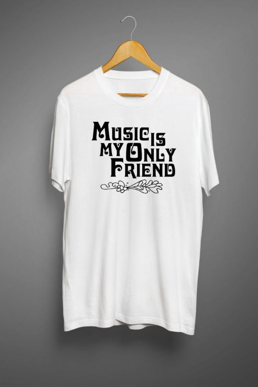 Music Is My Only Friend T-Shirt