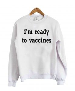 Im Ready To Vaccines Sweatshirt