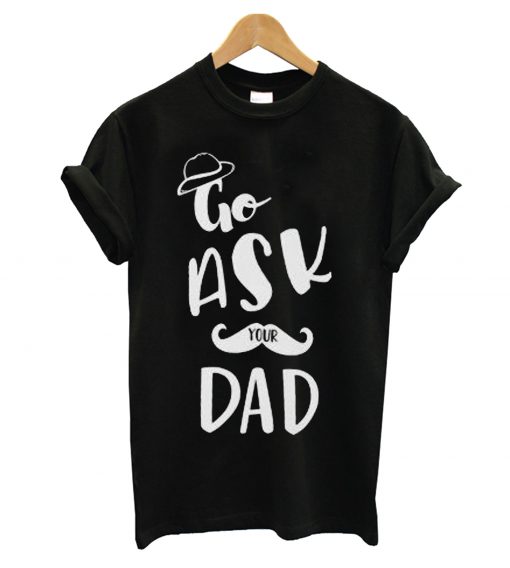 Go Ask Your Dad T Shirt