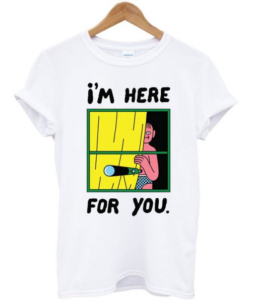 I Here For You T shirts