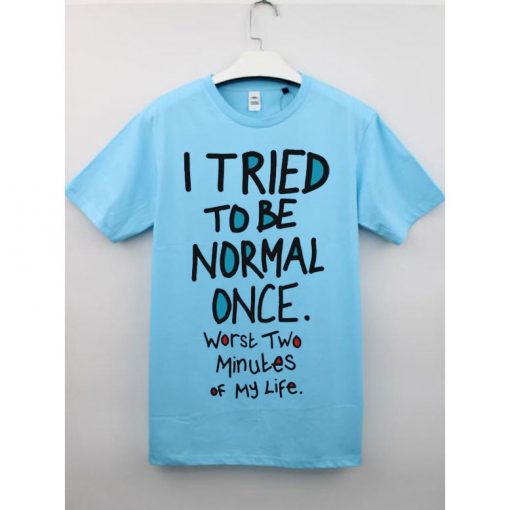 I Tried To Be Normal Once T Shirt