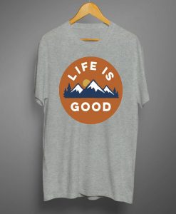 Lifes Is Good T shirts