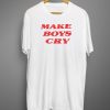 Make Boys Cry T shirts