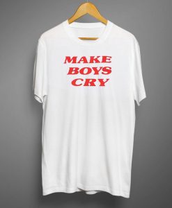 Make Boys Cry T shirts