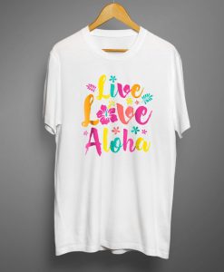 Live Love Alohaa Hawaian T shirts