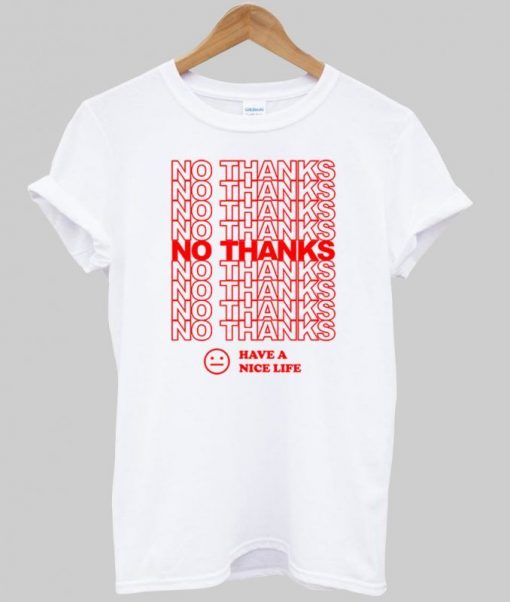 No Thanks Have A Nice Life T Shirt