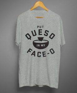 Put Queso In My Face O T shirts