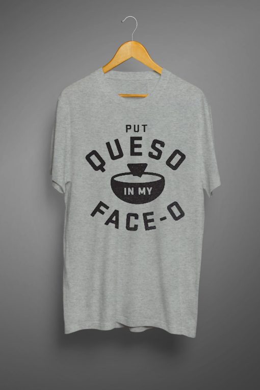 Put Queso In My Face O T shirts