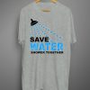 Save Water Shower Together T Shirt