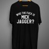 Who the fuck is Mick Jagger T Shirt