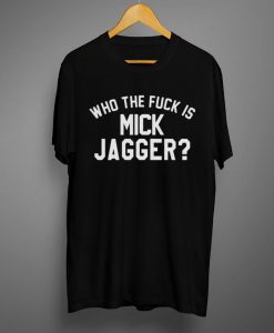 Who the fuck is Mick Jagger T Shirt