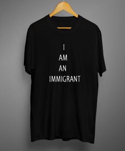 I am an immigrant T shirt