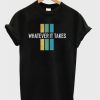 Whatever It Takes T shirts