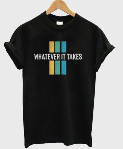 Whatever It Takes T shirts