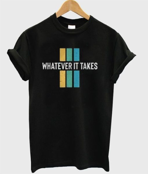 Whatever It Takes T shirts