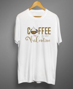 Coffee is my valentine T shirts