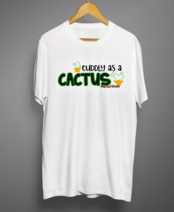 Cuddly as a Cactus T shirts