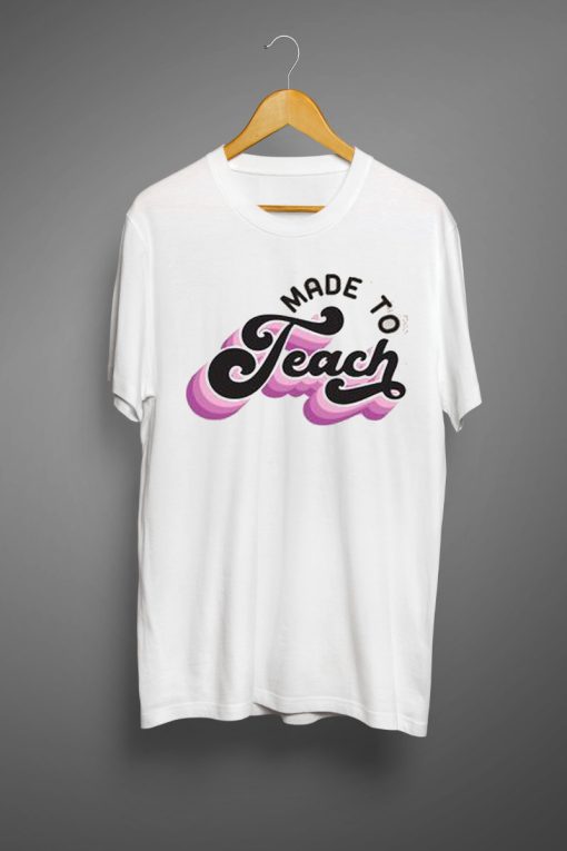 Made to teach T shirts