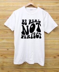 Be real not perfect T shirts