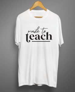 Made to teach T shirts