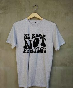 Be real not perfect T shirts