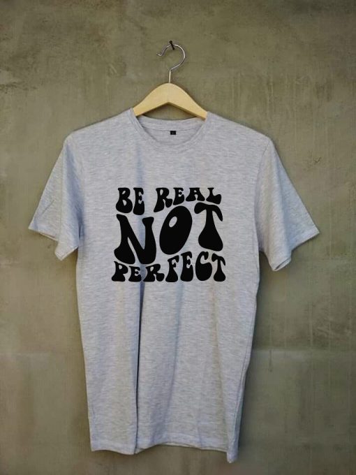 Be real not perfect T shirts