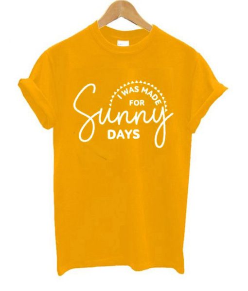 I Was Made for Sunny Days T shirts