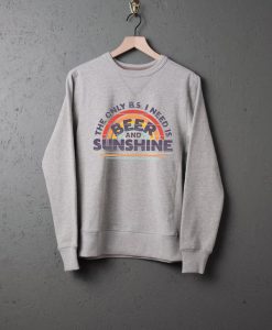 I need is Beer and Sunshine sweatshirts