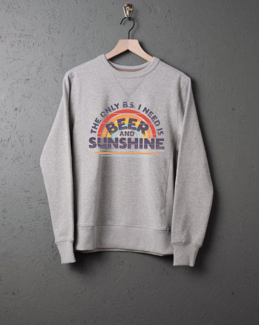 I need is Beer and Sunshine sweatshirts