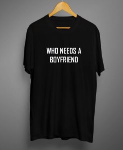 Who Needs A BoyFriend T Shirt