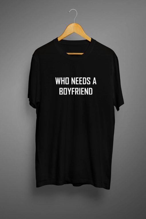 Who Needs A BoyFriend T Shirt