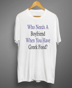 Who Needs A Boyfriend When You Have Greek Food T-Shirt