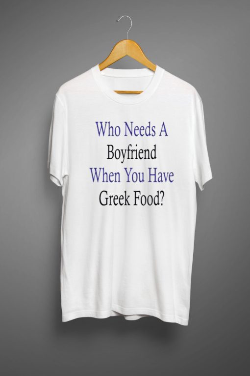 Who Needs A Boyfriend When You Have Greek Food T-Shirt