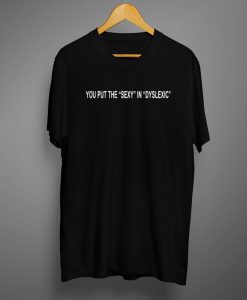 you put the sexy in dyslexic t shirt