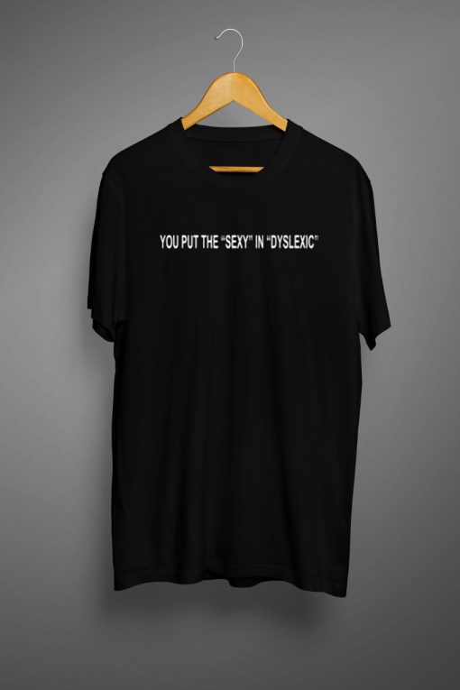 you put the sexy in dyslexic t shirt